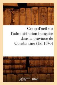 Cover image for Coup d'Oeil Sur l'Administration Francaise Dans La Province de Constantine (Ed.1843)