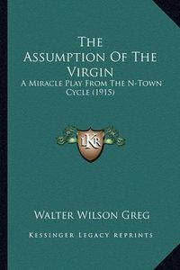 Cover image for The Assumption of the Virgin: A Miracle Play from the N-Town Cycle (1915)