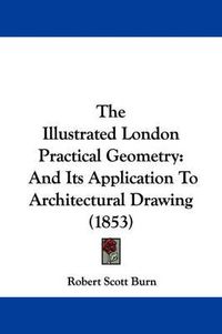 Cover image for The Illustrated London Practical Geometry: And Its Application to Architectural Drawing (1853)
