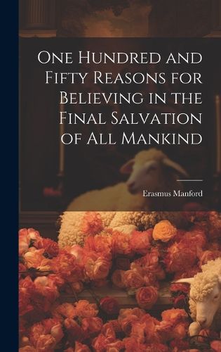 Cover image for One Hundred and Fifty Reasons for Believing in the Final Salvation of All Mankind