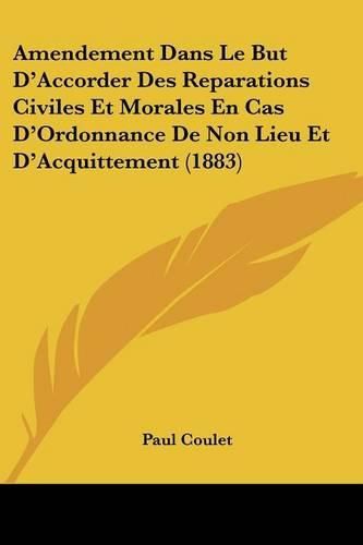 Cover image for Amendement Dans Le But D'Accorder Des Reparations Civiles Et Morales En Cas D'Ordonnance de Non Lieu Et D'Acquittement (1883)