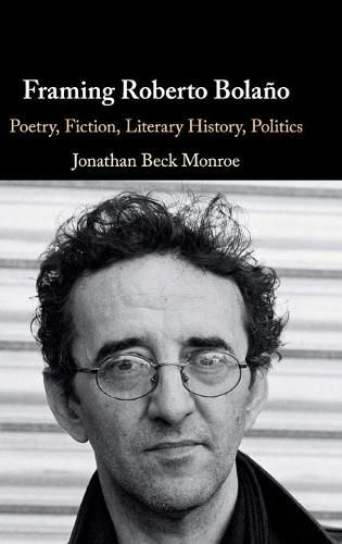 Framing Roberto Bolano: Poetry, Fiction, Literary History, Politics