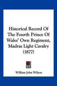 Cover image for Historical Record of the Fourth Prince of Wales' Own Regiment, Madras Light Cavalry (1877)