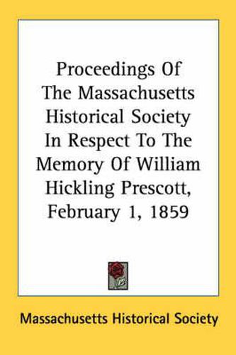 Cover image for Proceedings of the Massachusetts Historical Society in Respect to the Memory of William Hickling Prescott, February 1, 1859