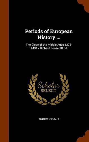 Periods of European History ...: The Close of the Middle Ages 1273-1494 / Richard Loose 3D Ed