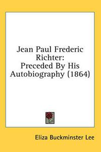 Cover image for Jean Paul Frederic Richter: Preceded By His Autobiography (1864)