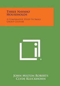 Cover image for Three Navaho Households: A Comparative Study in Small Group Culture