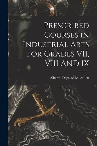 Cover image for Prescribed Courses in Industrial Arts for Grades VII, VIII AND IX