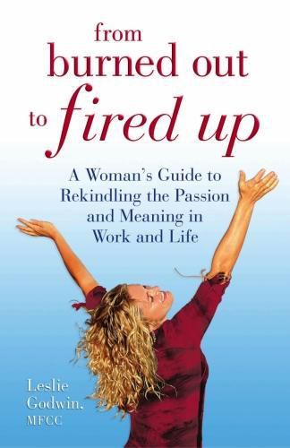 From Burned Out to Fired Up: A Woman's Guide to Rekindling the Passion and Meaning in Work and Life