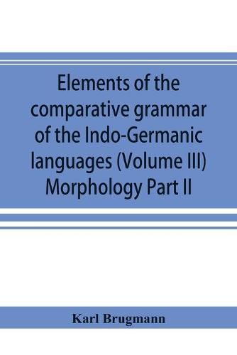 Elements of the comparative grammar of the Indo-Germanic languages. A concise exposition of the history of Sanskrit, Old Iranian (Avestic and Old Persian) Old Armenian, Old Greek, Latin, Umbrian-Samnitic, Old Irish, Gothic, Old High German, Lithuanian and