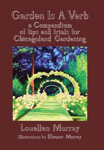 Cover image for Garden Is a Verb: A Compendium of Tips and Trials for Chicagoland Gardening