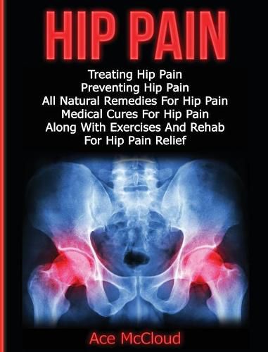 Cover image for Hip Pain: Treating Hip Pain: Preventing Hip Pain, All Natural Remedies For Hip Pain, Medical Cures For Hip Pain, Along With Exercises And Rehab For Hip Pain Relief