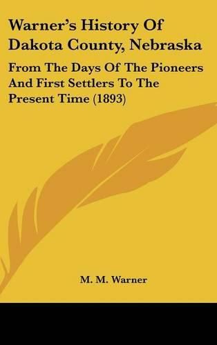 Cover image for Warner's History of Dakota County, Nebraska: From the Days of the Pioneers and First Settlers to the Present Time (1893)