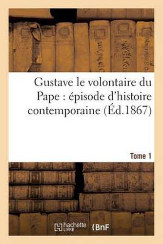 Cover image for Gustave Le Volontaire Du Pape: Episode d'Histoire Contemporaine. Tome 1