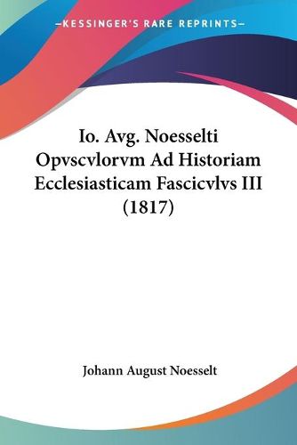 IO. Avg. Noesselti Opvscvlorvm Ad Historiam Ecclesiasticam Fascicvlvs III (1817)