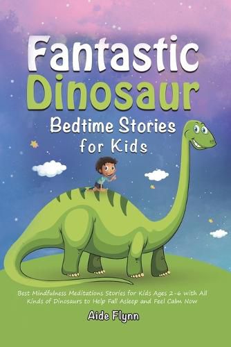 Cover image for Fantastic Dinosaur Bedtime Stories for Kids: Best Mindfulness Meditations Stories for Kids Ages 2-6 with All Kinds of Dinosaurs to Help Fall Asleep and Feel Calm Now