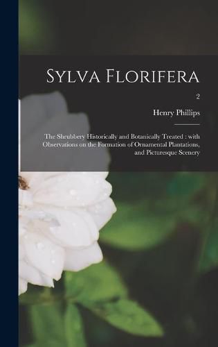 Cover image for Sylva Florifera: the Shrubbery Historically and Botanically Treated: With Observations on the Formation of Ornamental Plantations, and Picturesque Scenery; 2