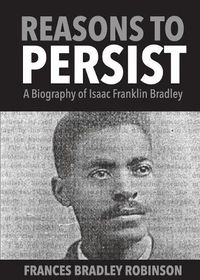 Cover image for Reasons to Persist: A Biography of Isaac Franklin Bradley