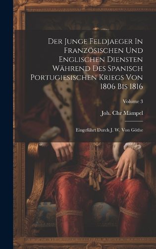 Cover image for Der Junge Feldjaeger In Franzoesischen Und Englischen Diensten Waehrend Des Spanisch Portugiesischen Kriegs Von 1806 Bis 1816