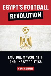 Cover image for Egypt's Football Revolution: Emotion, Masculinity, and Uneasy Politics