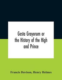 Cover image for Gesta Grayorum Or The History Of The High And Prince, Henry Prince Of Purpoole, Arch-Duke Of Stapulia And Bernardia, Duke Of High And Nether Holborn, Marquis Of St. Giles And Tottenham, Count Palatine Of Bloomsbury And Clerkenwell, Great Lord Of The Conton