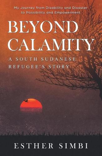 Cover image for Beyond Calamity - A South Sudanese Refugee's Story: My Journey from Disability and Disaster to Possibility and Empowerment