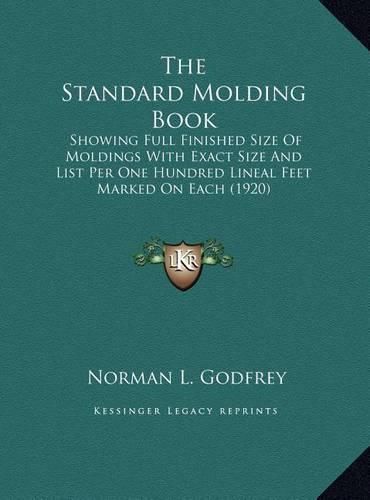 The Standard Molding Book: Showing Full Finished Size of Moldings with Exact Size and List Per One Hundred Lineal Feet Marked on Each (1920)