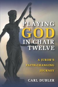 Cover image for Playing God in Chair Twelve: A Juror's Faith-Changing Journey