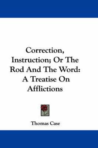 Cover image for Correction, Instruction; Or the Rod and the Word: A Treatise on Afflictions