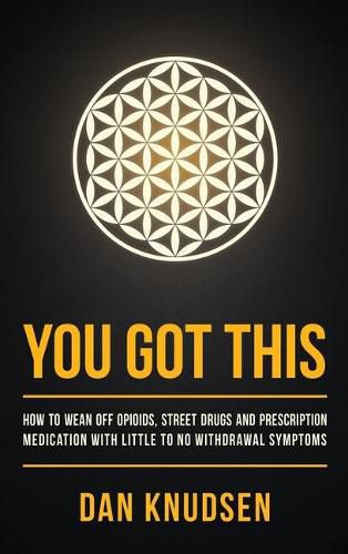 Cover image for You Got This: How to Wean Off Opioids, Street Drugs and Prescription Medication With Little to No Withdrawal Symptoms