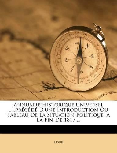 Cover image for Annuaire Historique Universel .....PR C D D'Une Introduction Ou Tableau de La Situation Politique, La Fin de 1817....