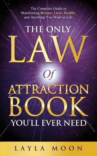 Cover image for The Only Law of Attraction Book You'll Ever Need: The Complete Guide to Manifesting Money, Love, Health, and Anything You Want in Life