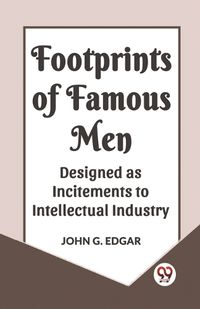 Cover image for Footprints of Famous Men Designed as Incitements to Intellectual Industry