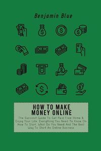 Cover image for How to Make Money Online: The Succinct Guide To Get Paid From Home & Enjoy Your Life. Everything You Need To Know On How To Start, What Do You Need And The Best Way To Start An Online Business