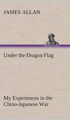 Under the Dragon Flag My Experiences in the Chino-Japanese War