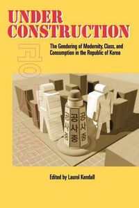 Cover image for Under Construction: The Gendering of Modernity, Class, and Consumption in the Republic of Korea