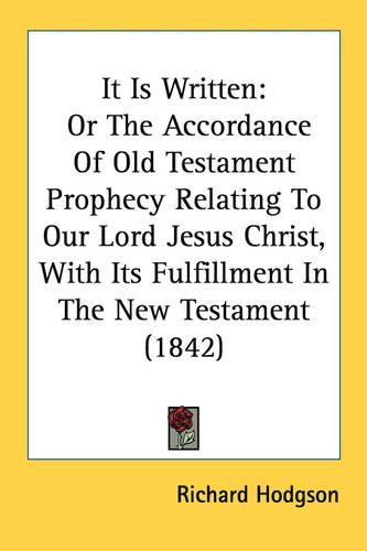 Cover image for It Is Written: Or the Accordance of Old Testament Prophecy Relating to Our Lord Jesus Christ, with Its Fulfillment in the New Testament (1842)