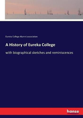 Cover image for A History of Eureka College: with biographical sketches and reminiscences