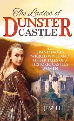 Cover image for The Ladies of Dunster Castle: Grand Dames, Wicked Wives and Other Tales of a Historic Castle's Women