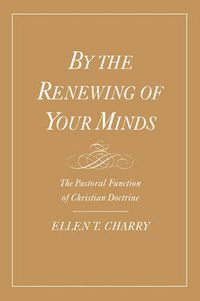 Cover image for By the Renewing of Your Minds: The Pastoral Function of Christian Doctrine