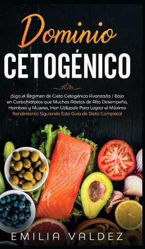 Cover image for Dominio Cetogenico: !Siga el Regimen de Dieta Cetogenica Avanzada / Baja en Carbohidratos que Muchos Atletas de Alto Desempeno, Hombres y Mujeres, han Utilizado Para Lograr el Maximo Rendimiento Siguiendo Esta Guia de Dieta Completa!