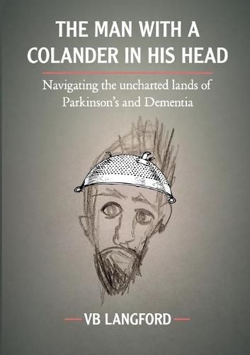 Cover image for The Man with a Colander in his Head: Navigating the unchartered lands of Parkinson's and Dementia