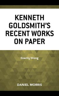 Cover image for Kenneth Goldsmith's Recent Works on Paper: Exactly Wrong