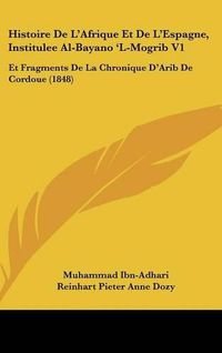 Cover image for Histoire de L'Afrique Et de L'Espagne, Institulee Al-Bayano 'l-Mogrib V1: Et Fragments de La Chronique D'Arib de Cordoue (1848)