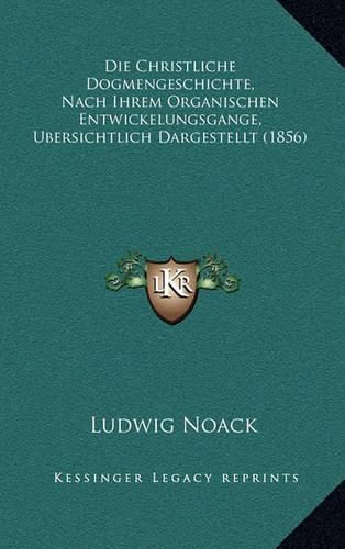 Die Christliche Dogmengeschichte, Nach Ihrem Organischen Entwickelungsgange, Ubersichtlich Dargestellt (1856)