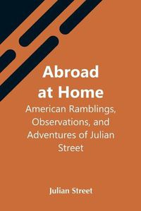 Cover image for Abroad At Home: American Ramblings, Observations, And Adventures Of Julian Street