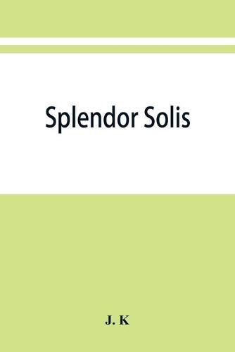 Cover image for Splendor solis; alchemical treatises of Solomon Trismosin adept and teacher of paracelsus including 22 allegorical picture reproduced from the original painting in the unique manuscript on Vellum, dated 1582, in the british museum.