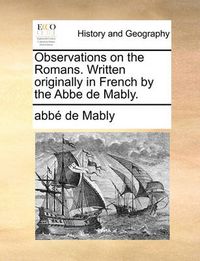 Cover image for Observations on the Romans. Written Originally in French by the ABBE de Mably.