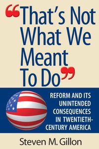 Cover image for That's Not What We Meant to Do: Reform and Its Consequences in 20th Century America