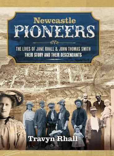 Newcastle Pioneers: The Lives of Jane Rhall and John Thomas Smith their Story and their Descendants